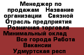 Менеджер по продажам › Название организации ­ Связной › Отрасль предприятия ­ Розничная торговля › Минимальный оклад ­ 23 000 - Все города Работа » Вакансии   . Удмуртская респ.